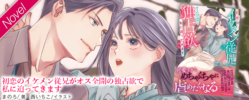 初恋のイケメン従兄がオス全開の独占欲で私に迫ってきます