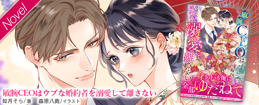 敏腕CEOはウブな婚約者を溺愛して離さない