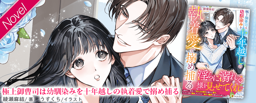 極上御曹司は幼馴染みを十年越しの執着愛で搦め捕る